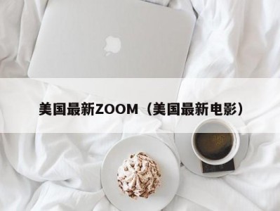 美国最新ZOOM（美国最新电影）