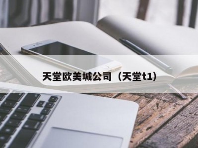 天堂欧美城公司（天堂t1）