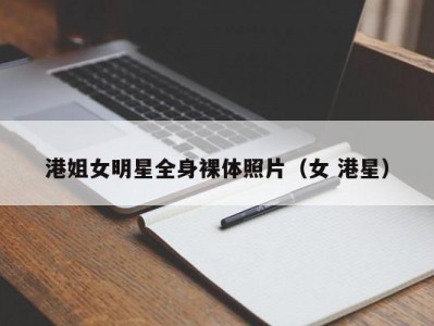 港姐女明星全身裸体照片（女 港星）