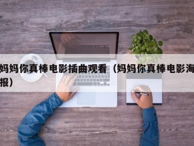 妈妈你真棒电影插曲观看（妈妈你真棒电影海报）