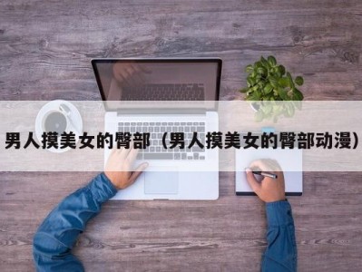 男人摸美女的臀部（男人摸美女的臀部动漫）