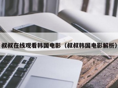 叔叔在线观看韩国电影（叔叔韩国电影解析）