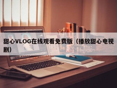 甜心VLOG在线观看免费版（播放甜心电视剧）