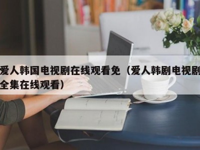 爱人韩国电视剧在线观看免（爱人韩剧电视剧全集在线观看）