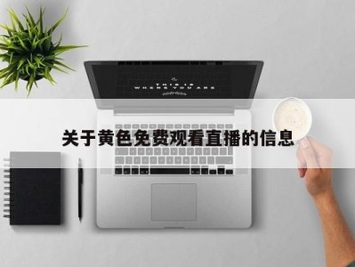 关于黄色免费观看直播的信息