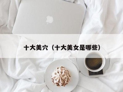 十大美穴（十大美女是哪些）
