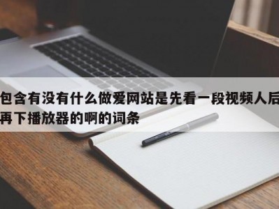 包含有没有什么做爱网站是先看一段视频人后再下播放器的啊的词条