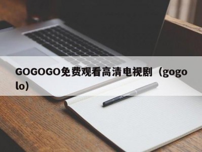 GOGOGO免费观看高清电视剧（gogolo）