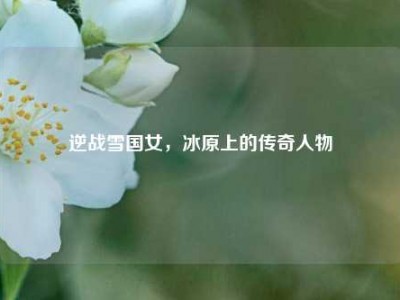 逆战雪国女，冰原上的传奇人物