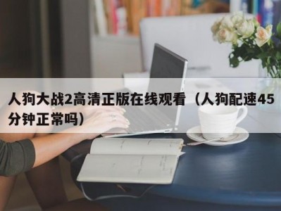 人狗大战2高清正版在线观看（人狗配速45分钟正常吗）