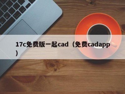 17c免费版一起cad（免费cadapp）