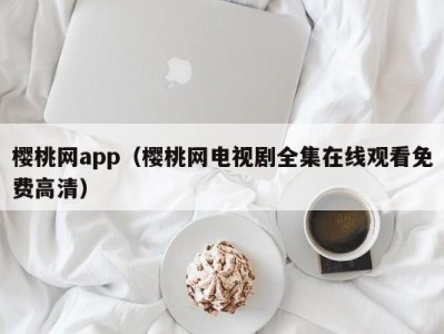 樱桃网app（樱桃网电视剧全集在线观看免费高清）
