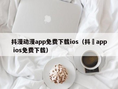 抖漫动漫app免费下载ios（抖抈app ios免费下载）