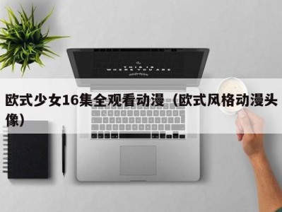 欧式少女16集全观看动漫（欧式风格动漫头像）