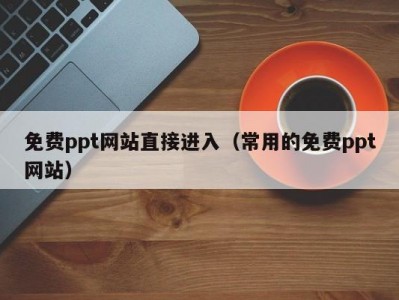 免费ppt网站直接进入（常用的免费ppt网站）