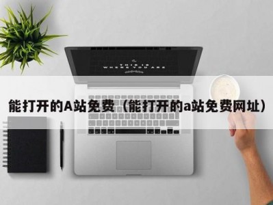 能打开的A站免费（能打开的a站免费网址）