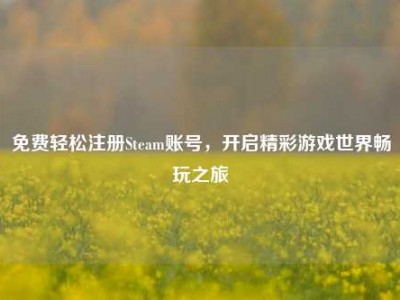 免费轻松注册Steam账号，开启精彩游戏世界畅玩之旅