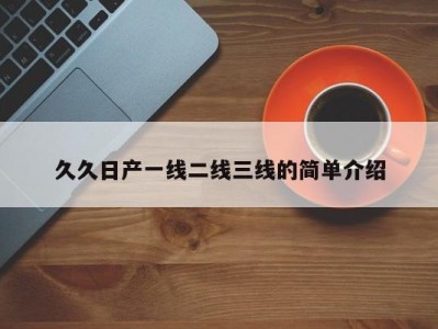 久久日产一线二线三线的简单介绍