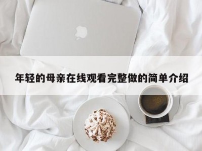 年轻的母亲在线观看完整做的简单介绍