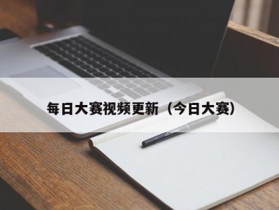 每日大赛视频更新（今日大赛）