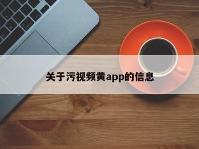 关于污视频黄app的信息