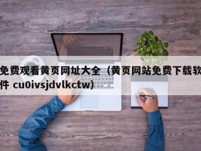 免费观看黄页网址大全（黄页网站免费下载软件 cu0ivsjdvlkctw）