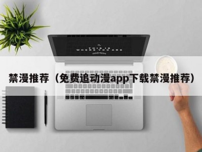 禁漫推荐（免费追动漫app下载禁漫推荐）
