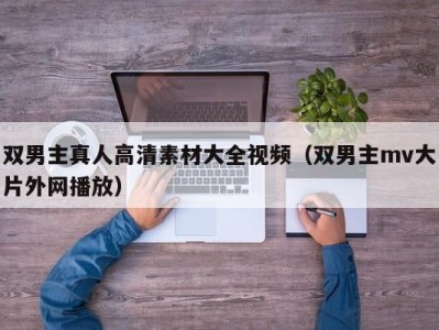 双男主真人高清素材大全视频（双男主mv大片外网播放）