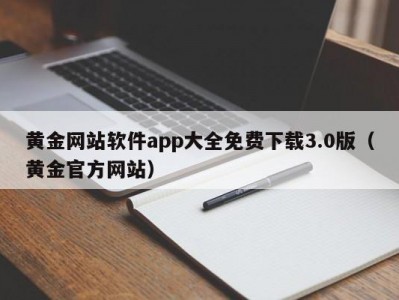 黄金网站软件app大全免费下载3.0版（黄金官方网站）