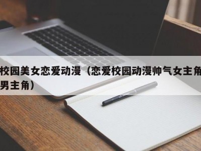 校园美女恋爱动漫（恋爱校园动漫帅气女主角男主角）