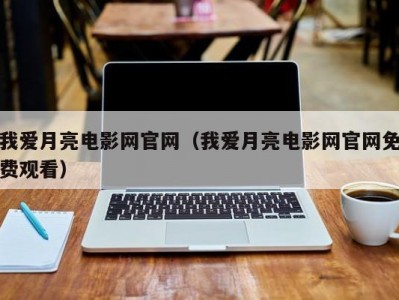 我爱月亮电影网官网（我爱月亮电影网官网免费观看）