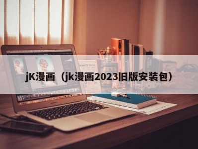 jK漫画（jk漫画2023旧版安装包）