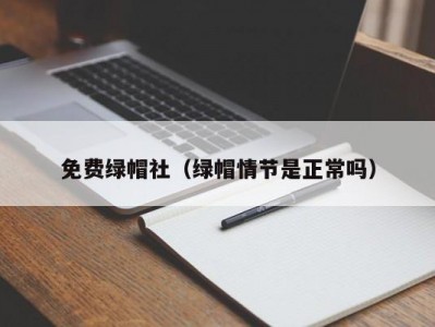 免费绿帽社（绿帽情节是正常吗）