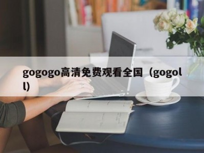 gogogo高清免费观看全国（gogoll）