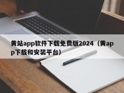 黄站app软件下载免费版2024（黄app下载和安装平台）