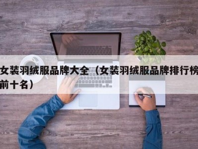 女装羽绒服品牌大全（女装羽绒服品牌排行榜前十名）