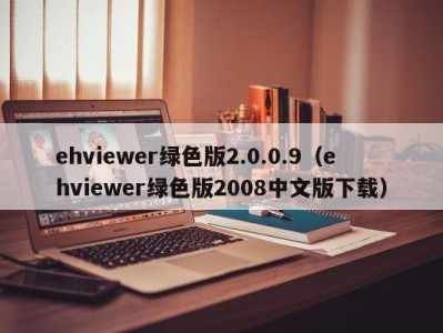 ehviewer绿色版2.0.0.9（ehviewer绿色版2008中文版下载）