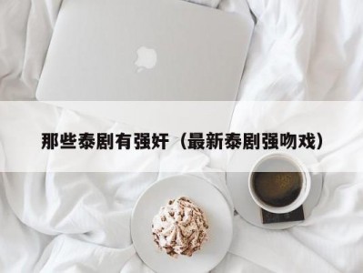 那些泰剧有强奸（最新泰剧强吻戏）