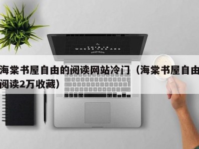 海棠书屋自由的阅读网站冷门（海棠书屋自由阅读2万收藏）