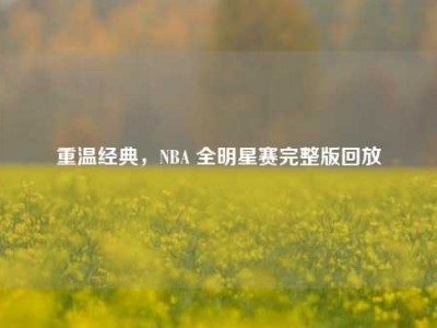 重温经典，NBA 全明星赛完整版回放