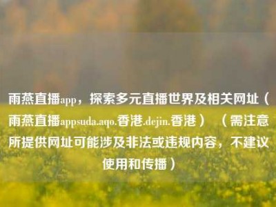 雨燕直播app，探索多元直播世界及相关网址（雨燕直播appsuda.aqo.香港.dejin.香港）  （需注意所提供网址可能涉及非法或违规内容，不建议使用和传播）