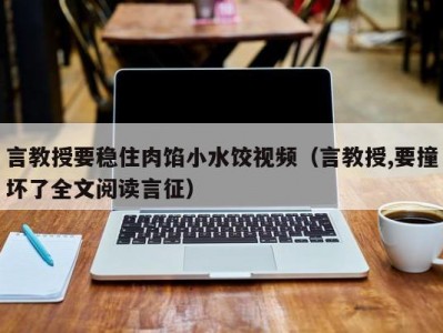 言教授要稳住肉馅小水饺视频（言教授,要撞坏了全文阅读言征）