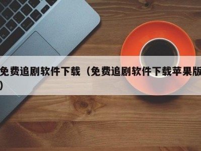免费追剧软件下载（免费追剧软件下载苹果版）