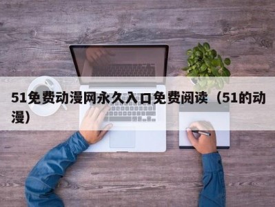 51免费动漫网永久入口免费阅读（51的动漫）