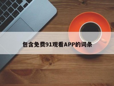 包含免费91观看APP的词条