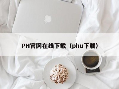 PH官网在线下载（phu下载）