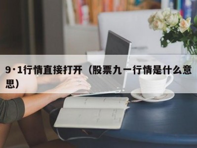 9·1行情直接打开（股票九一行情是什么意思）