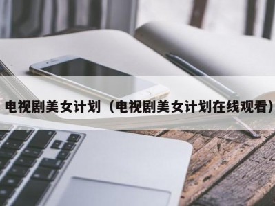 电视剧美女计划（电视剧美女计划在线观看）