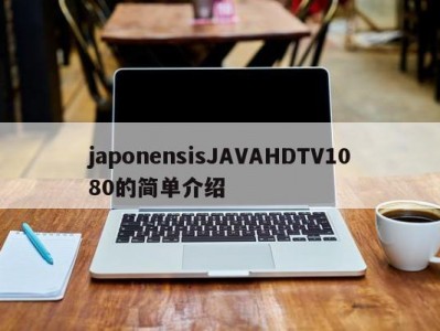japonensisJAVAHDTV1080的简单介绍