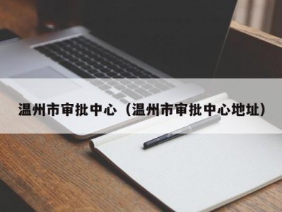 温州市审批中心（温州市审批中心地址）